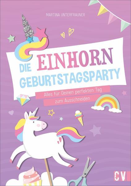 Die Einhorn-Geburtstags-Party - Alles für Deinen perfekten Tag zum Ausschneiden